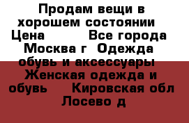 Продам вещи в хорошем состоянии › Цена ­ 500 - Все города, Москва г. Одежда, обувь и аксессуары » Женская одежда и обувь   . Кировская обл.,Лосево д.